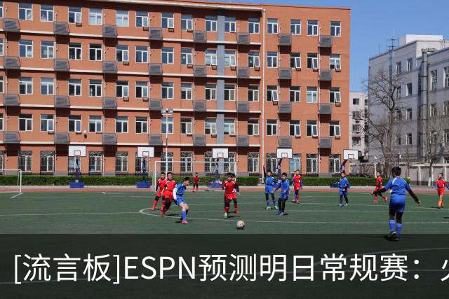 [流言板]ESPN预测明日常规赛：火箭胜率71.8%，独行侠胜率28.2%